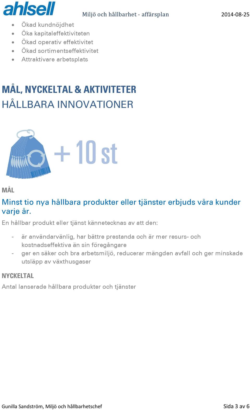 En hållbar produkt eller tjänst kännetecknas av att den: - är användarvänlig, har bättre prestanda och är mer resurs- och kostnadseffektiva än sin