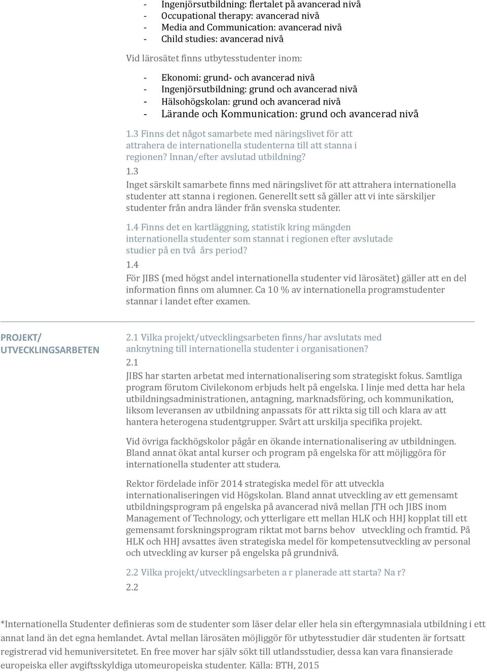 nivå 1.3 Finns det na got samarbete med na ringslivet fo r att attrahera de internationella studenterna till att stanna i regionen? Innan/efter avslutad utbildning? 1.3 Inget sa rskilt samarbete finns med na ringslivet fo r att attrahera internationella studenter att stanna i regionen.