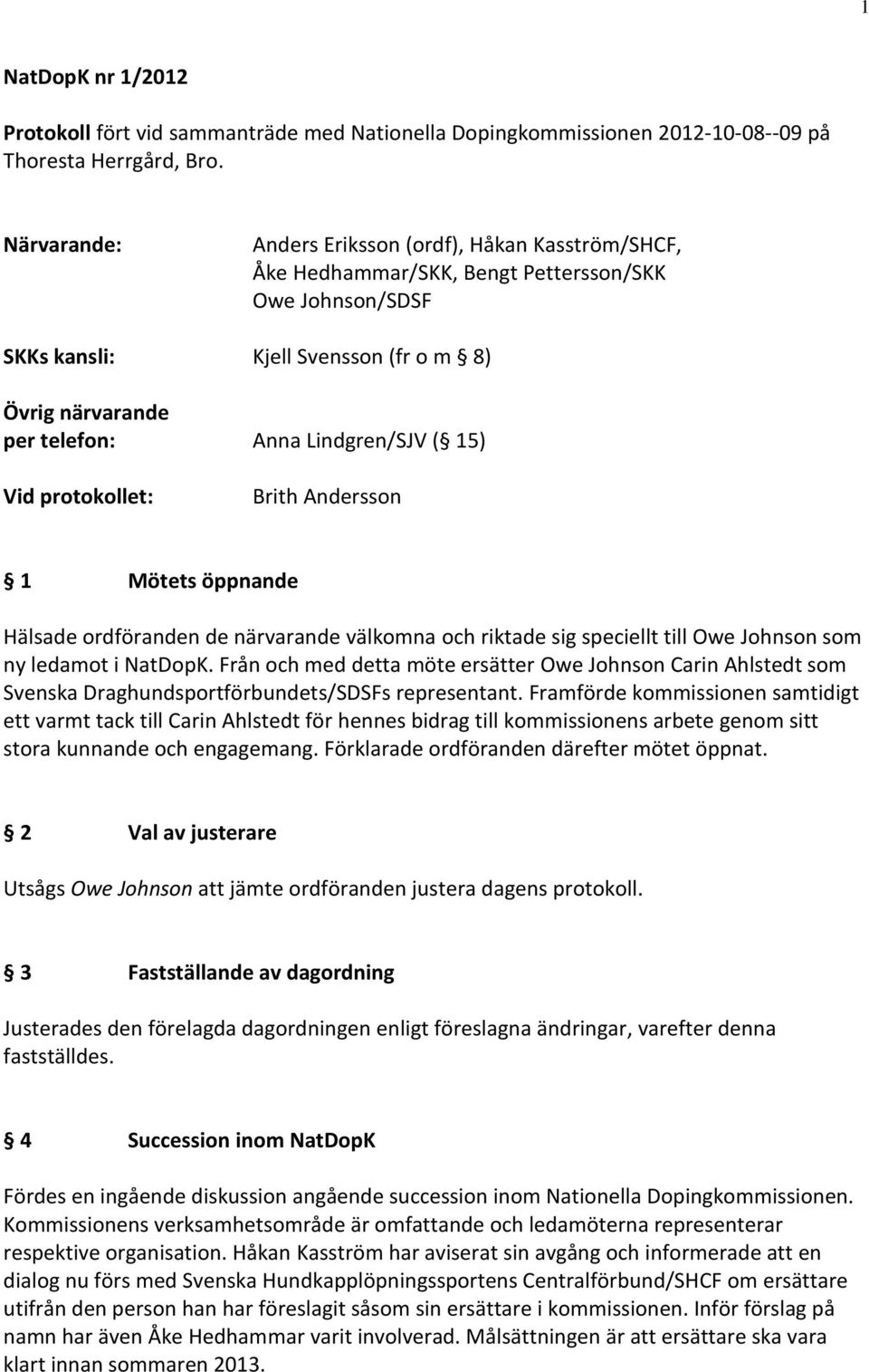 Lindgren/SJV ( 15) Vid protokollet: Brith Andersson 1 Mötets öppnande Hälsade ordföranden de närvarande välkomna och riktade sig speciellt till Owe Johnson som ny ledamot i NatDopK.