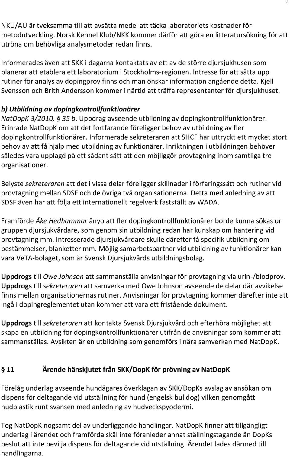 Informerades även att SKK i dagarna kontaktats av ett av de större djursjukhusen som planerar att etablera ett laboratorium i Stockholms-regionen.