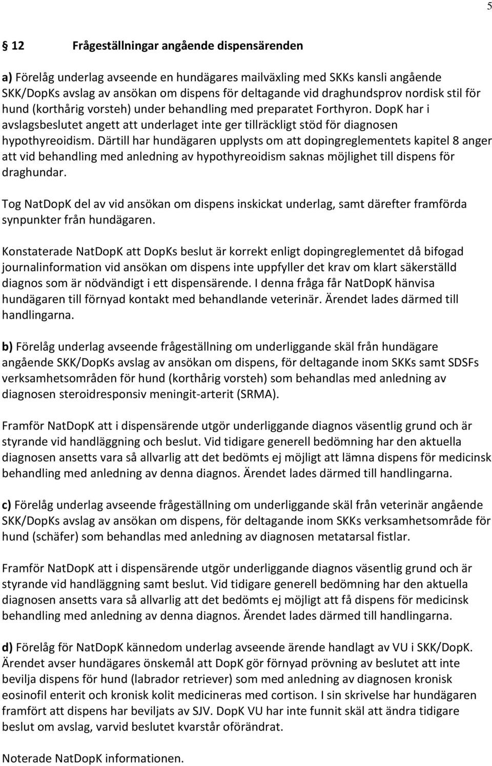 Därtill har hundägaren upplysts om att dopingreglementets kapitel 8 anger att vid behandling med anledning av hypothyreoidism saknas möjlighet till dispens för draghundar.