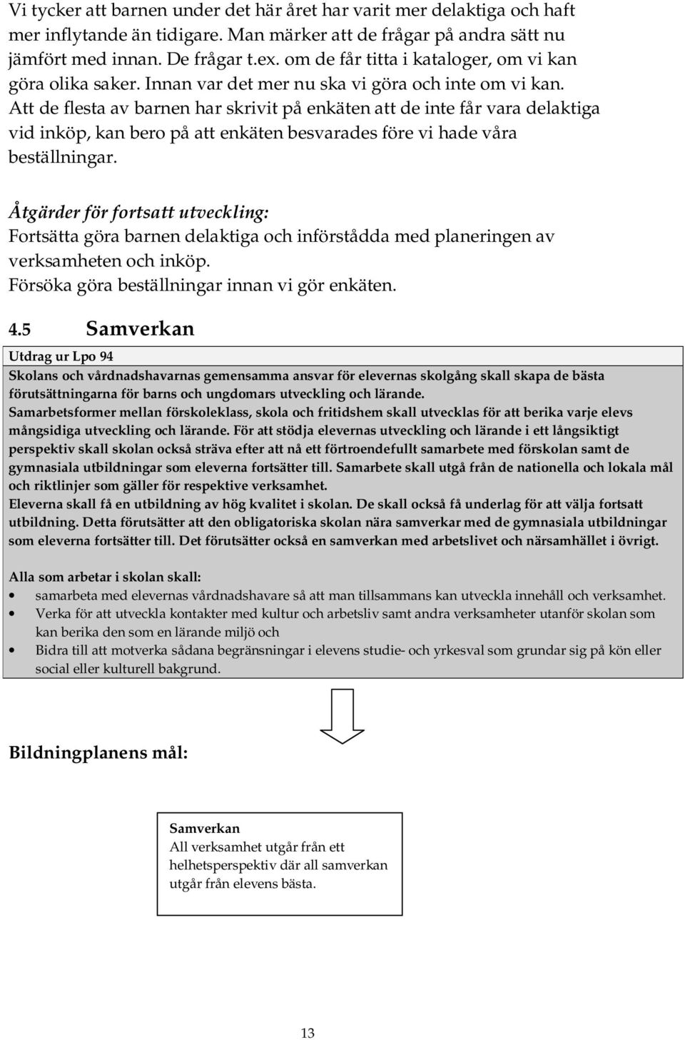 Att de flesta av barnen har skrivit på enkäten att de inte får vara delaktiga vid inköp, kan bero på att enkäten besvarades före vi hade våra beställningar.