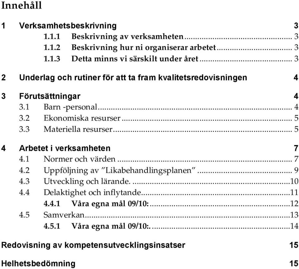 3 Materiella resurser... 5 4 Arbetet i verksamheten 7 4.1 Normer och värden... 7 4.2 Uppföljning av Likabehandlingsplanen... 9 4.3 Utveckling och lärande...10 4.