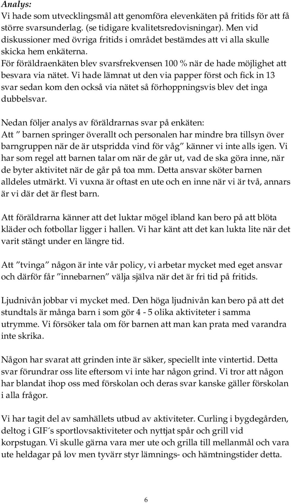 Vi hade lämnat ut den via papper först och fick in 13 svar sedan kom den också via nätet så förhoppningsvis blev det inga dubbelsvar.