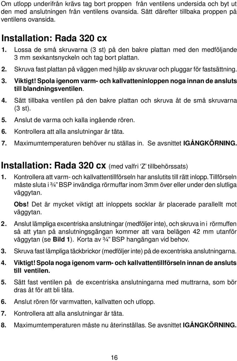 Skruva fast plattan på väggen med hjälp av skruvar och pluggar för fastsättning. 3. Viktigt! Spola igenom varm- och kallvatteninloppen noga innan de ansluts till blandningsventilen. 4.