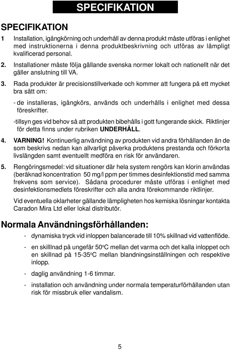 Rada produkter är precisionstillverkade och kommer att fungera på ett mycket bra sätt om: - de installeras, igångkörs, används och underhålls i enlighet med dessa föreskrifter.