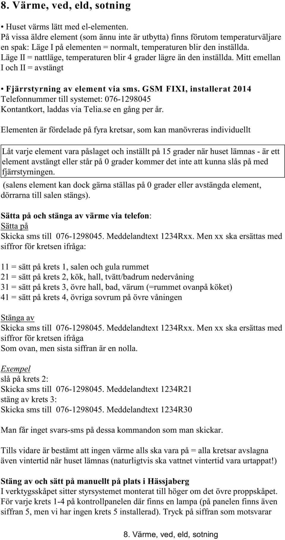 Läge II = nattläge, temperaturen blir 4 grader lägre än den inställda. Mitt emellan I och II = avstängt Fjärrstyrning av element via sms.