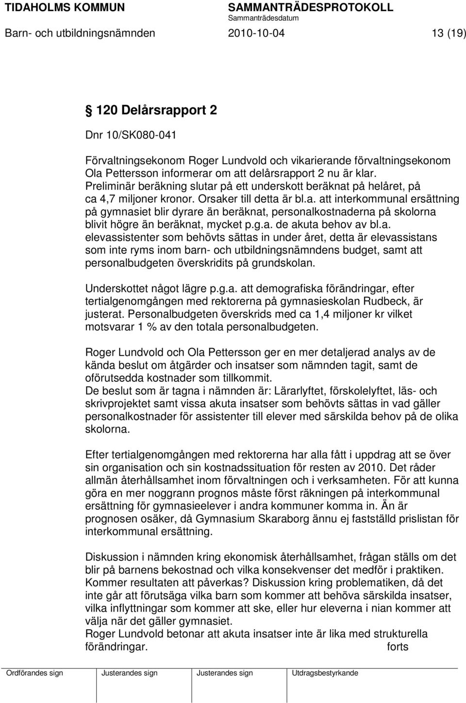 g.a. de akuta behov av bl.a. elevassistenter som behövts sättas in under året, detta är elevassistans som inte ryms inom barn- och utbildningsnämndens budget, samt att personalbudgeten överskridits på grundskolan.