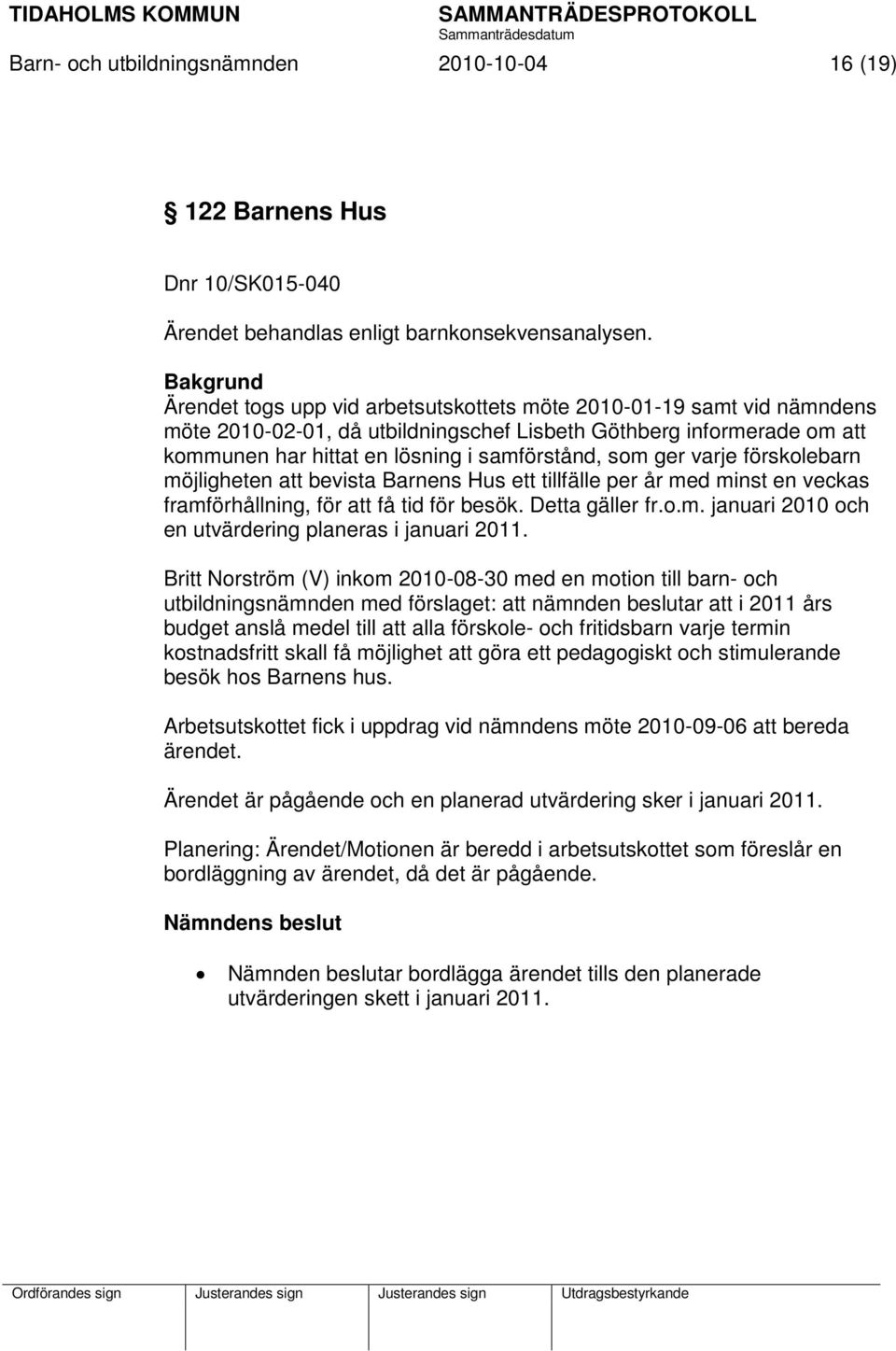 som ger varje förskolebarn möjligheten att bevista Barnens Hus ett tillfälle per år med minst en veckas framförhållning, för att få tid för besök. Detta gäller fr.o.m. januari 2010 och en utvärdering planeras i januari 2011.