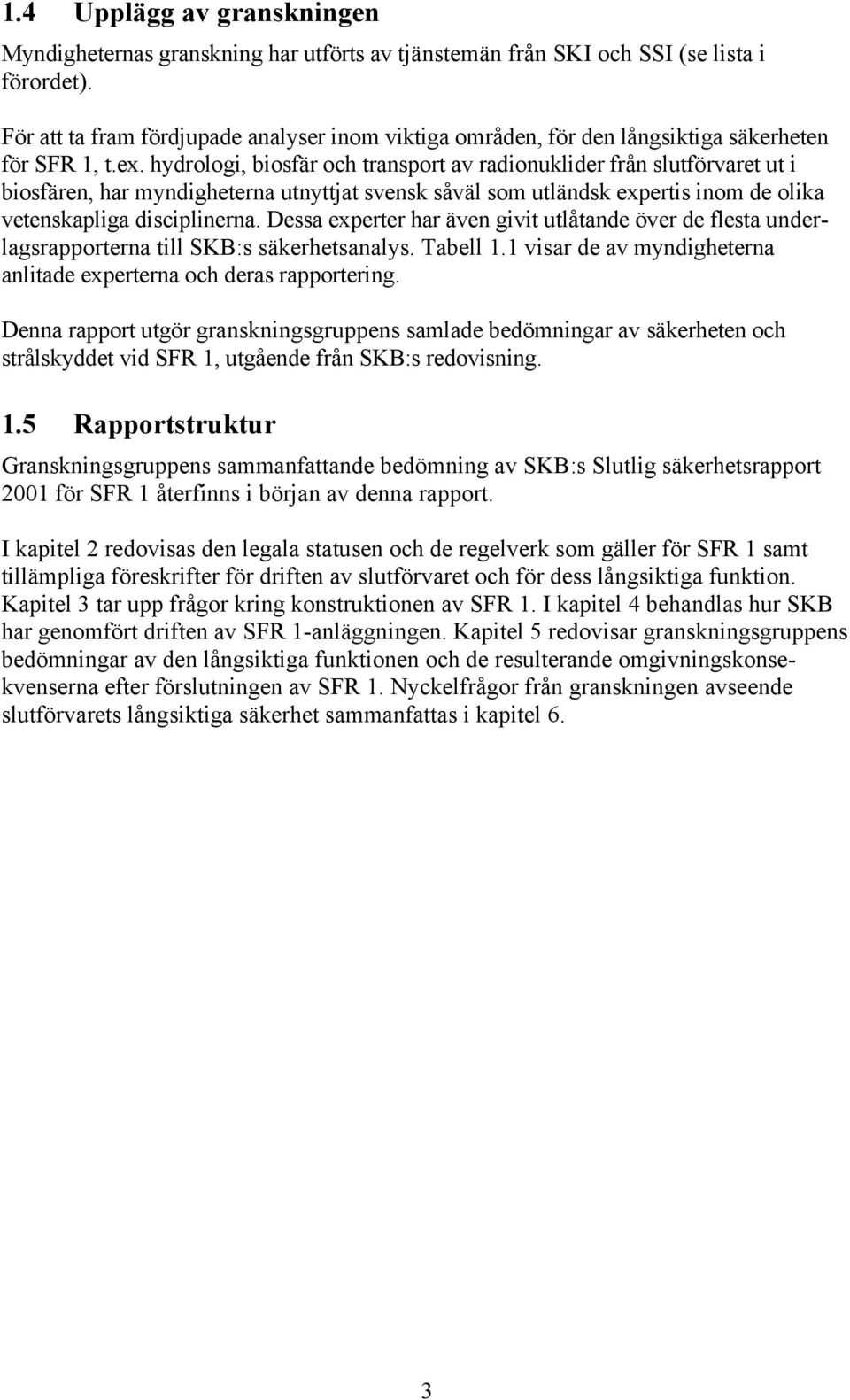 hydrologi, biosfär och transport av radionuklider från slutförvaret ut i biosfären, har myndigheterna utnyttjat svensk såväl som utländsk expertis inom de olika vetenskapliga disciplinerna.