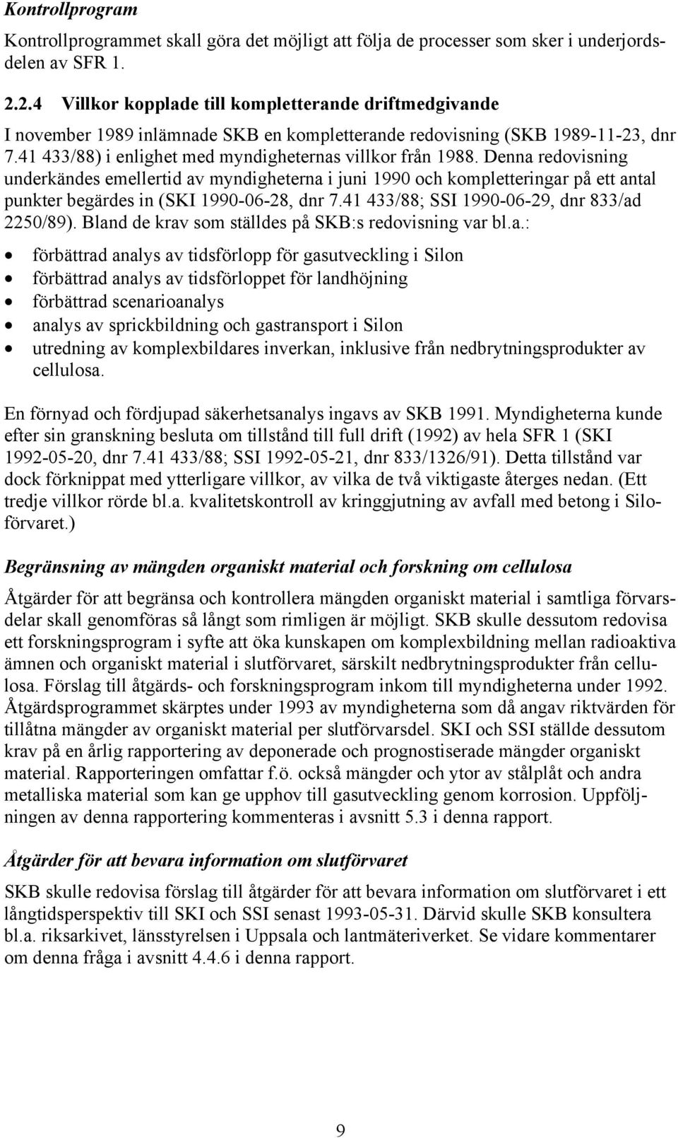 Denna redovisning underkändes emellertid av myndigheterna i juni 1990 och kompletteringar på ett antal punkter begärdes in (SKI 1990-06-28, dnr 7.41 433/88; SSI 1990-06-29, dnr 833/ad 2250/89).