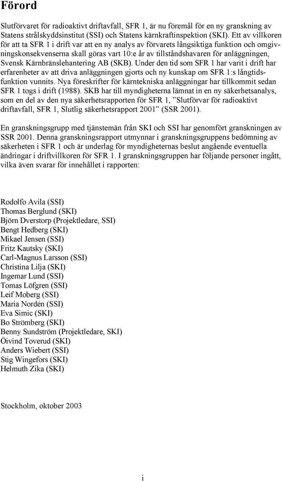 Kärnbränslehantering AB (SKB). Under den tid som SFR 1 har varit i drift har erfarenheter av att driva anläggningen gjorts och ny kunskap om SFR 1:s långtidsfunktion vunnits.