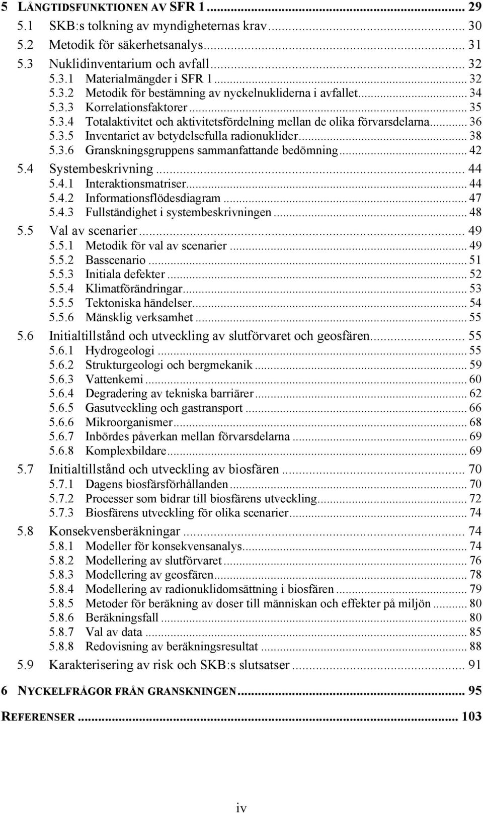 .. 42 5.4 Systembeskrivning... 44 5.4.1 Interaktionsmatriser... 44 5.4.2 Informationsflödesdiagram... 47 5.4.3 Fullständighet i systembeskrivningen... 48 5.5 Val av scenarier... 49 5.5.1 Metodik för val av scenarier.