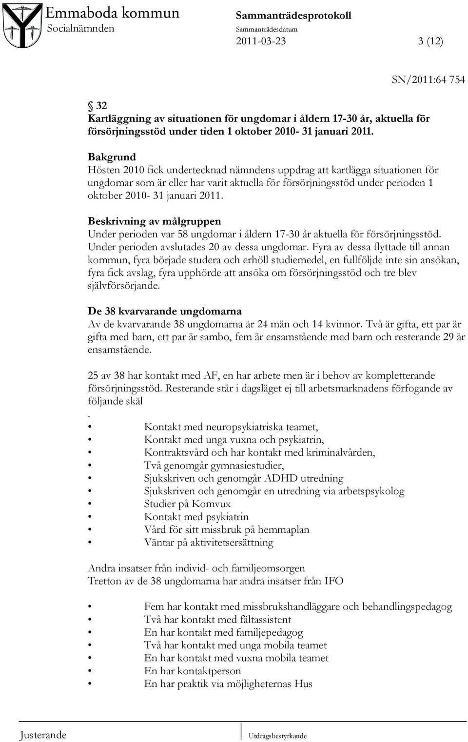 Bakgrund Hösten 2010 fick undertecknad nämndens uppdrag att kartlägga situationen för ungdomar som är eller har varit aktuella för försörjningsstöd under perioden 1  Beskrivning av målgruppen Under