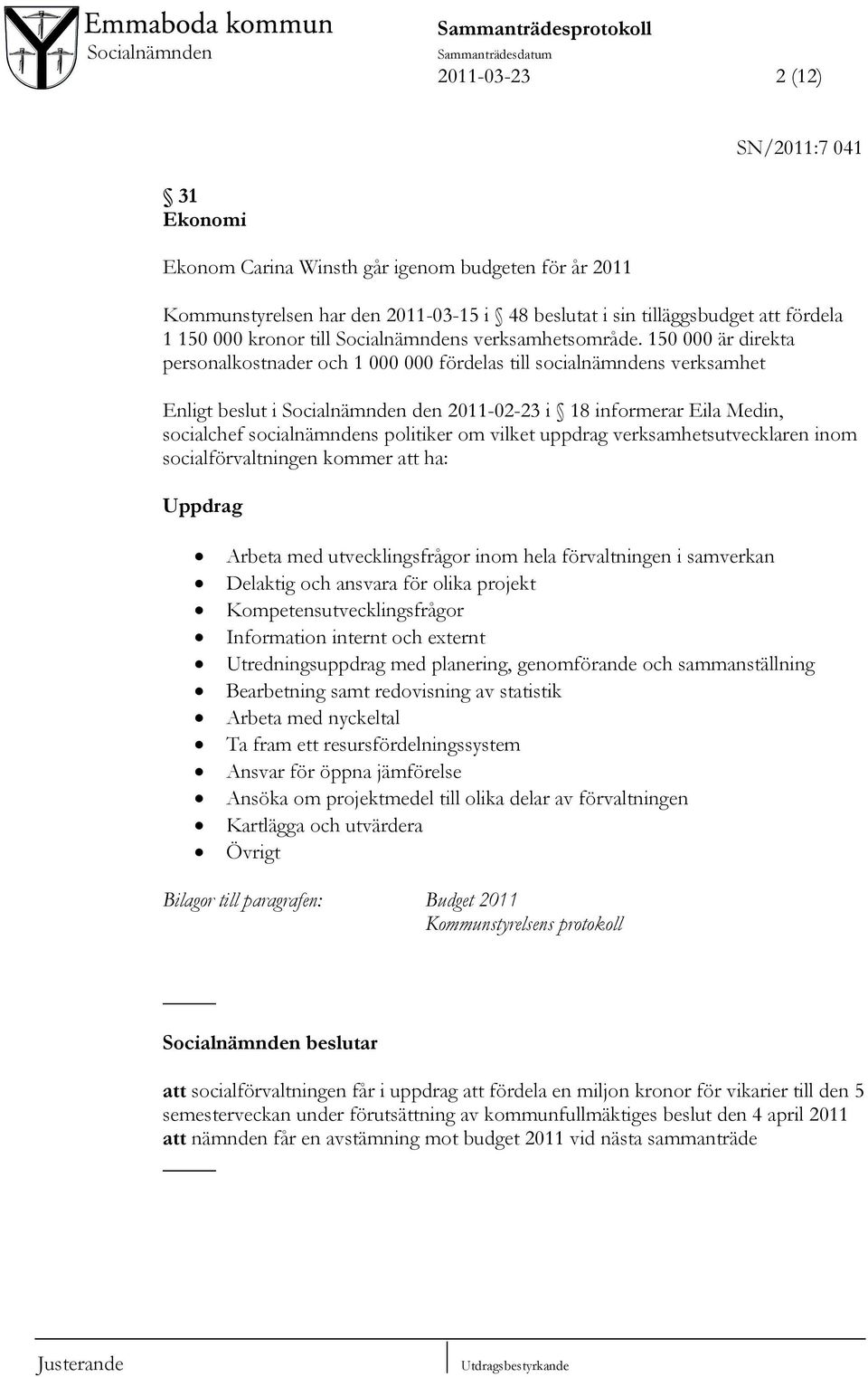 150 000 är direkta personalkostnader och 1 000 000 fördelas till socialnämndens verksamhet Enligt beslut i Socialnämnden den 2011-02-23 i 18 informerar Eila Medin, socialchef socialnämndens politiker