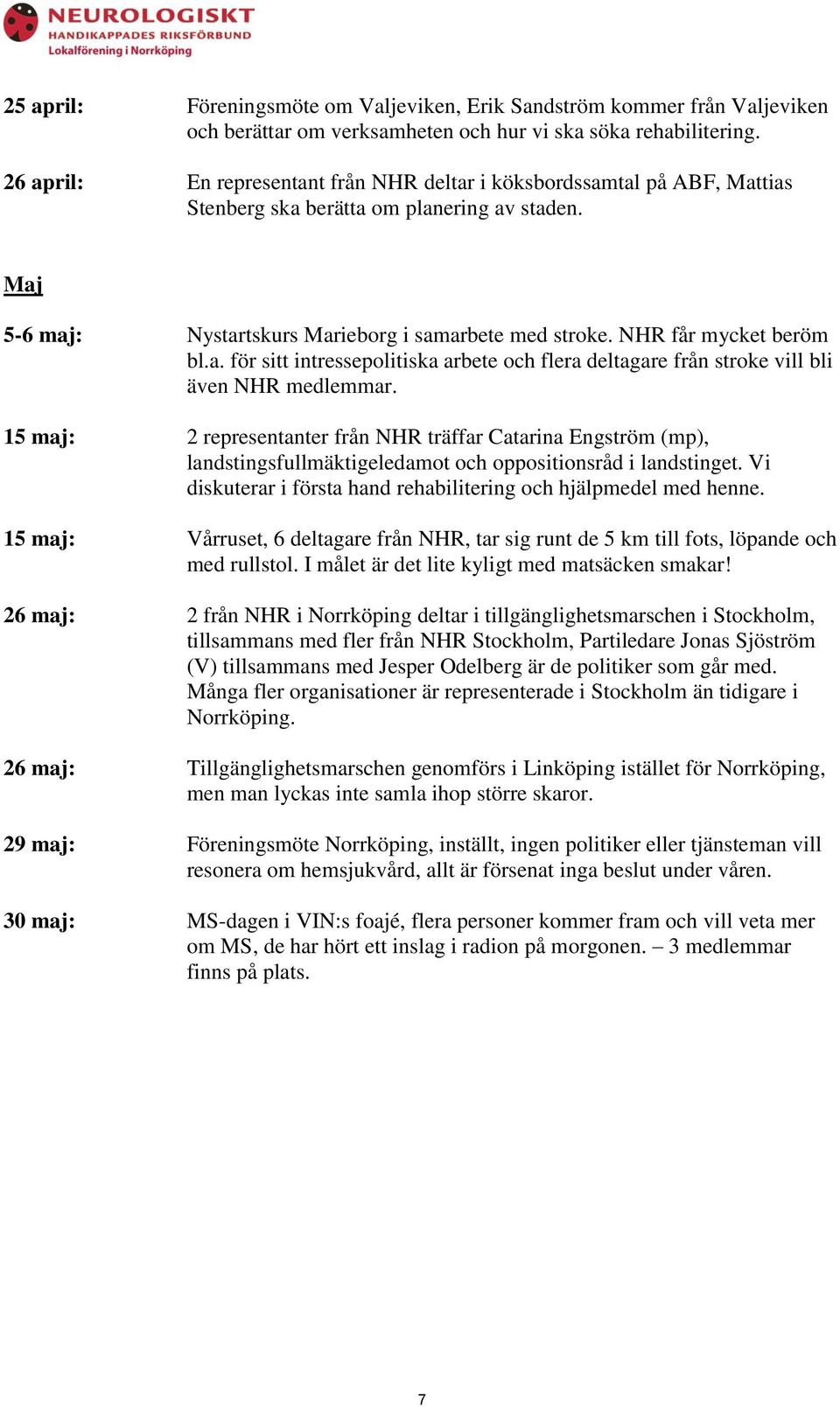 NHR får mycket beröm bl.a. för sitt intressepolitiska arbete och flera deltagare från stroke vill bli även NHR medlemmar.