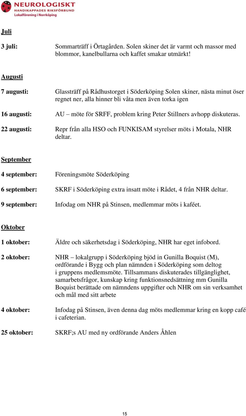 Stillners avhopp diskuteras. 22 augusti: Repr från alla HSO och FUNKISAM styrelser möts i Motala, NHR deltar.