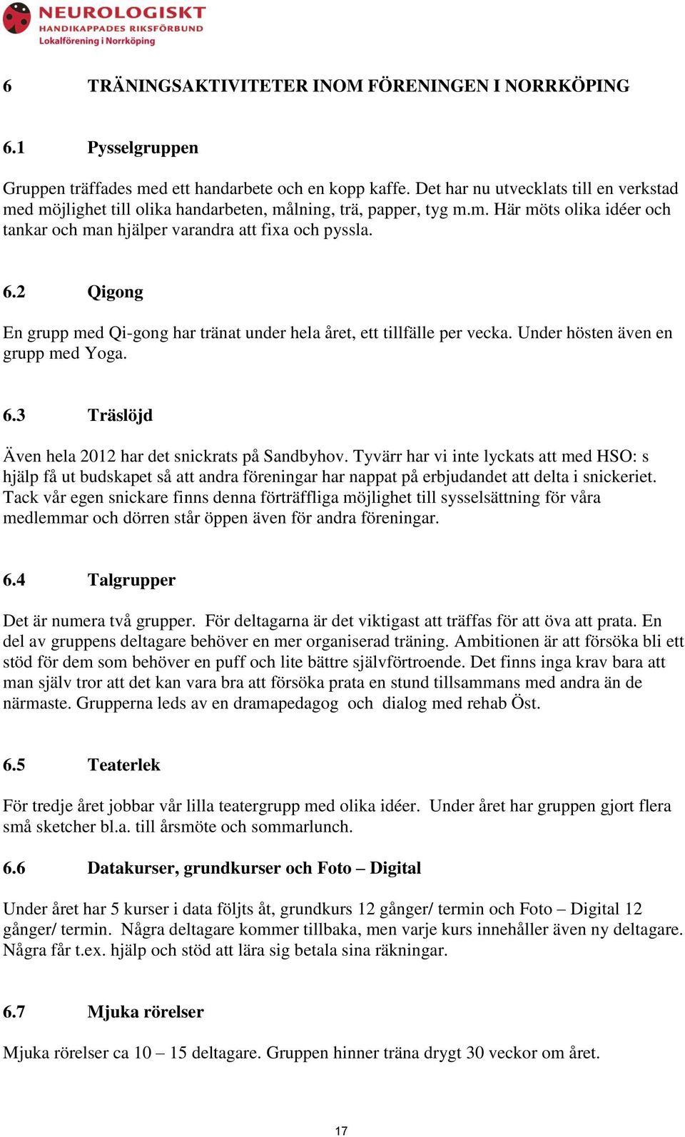 2 Qigong En grupp med Qi-gong har tränat under hela året, ett tillfälle per vecka. Under hösten även en grupp med Yoga. 6.3 Träslöjd Även hela 2012 har det snickrats på Sandbyhov.