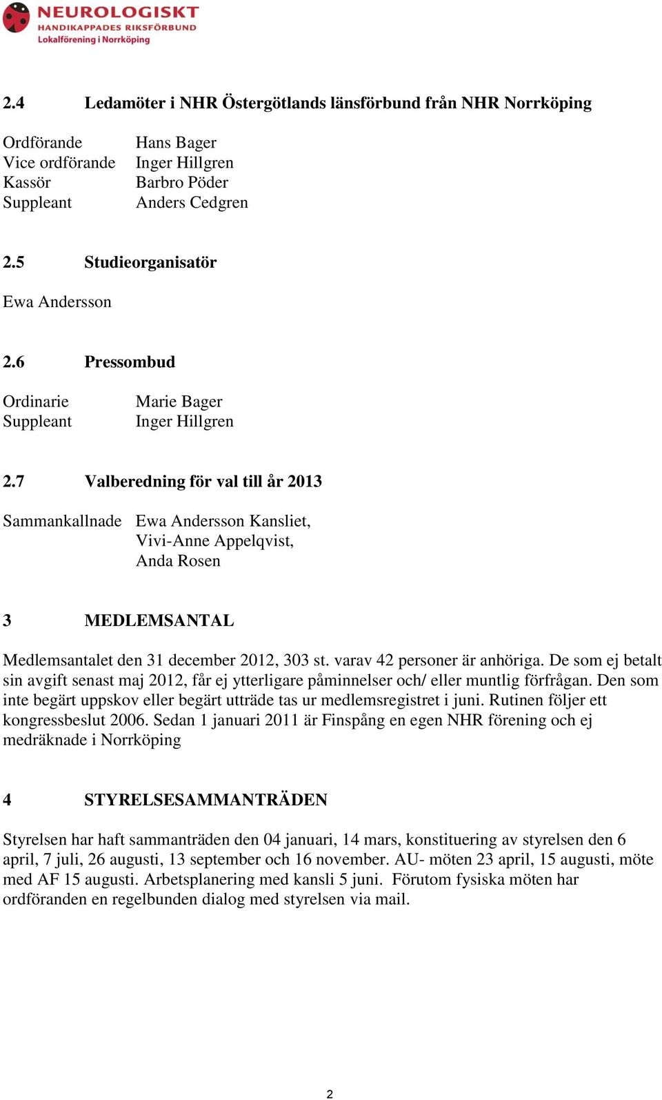 7 Valberedning för val till år 2013 Sammankallnade Ewa Andersson Kansliet, Vivi-Anne Appelqvist, Anda Rosen 3 MEDLEMSANTAL Medlemsantalet den 31 december 2012, 303 st. varav 42 personer är anhöriga.