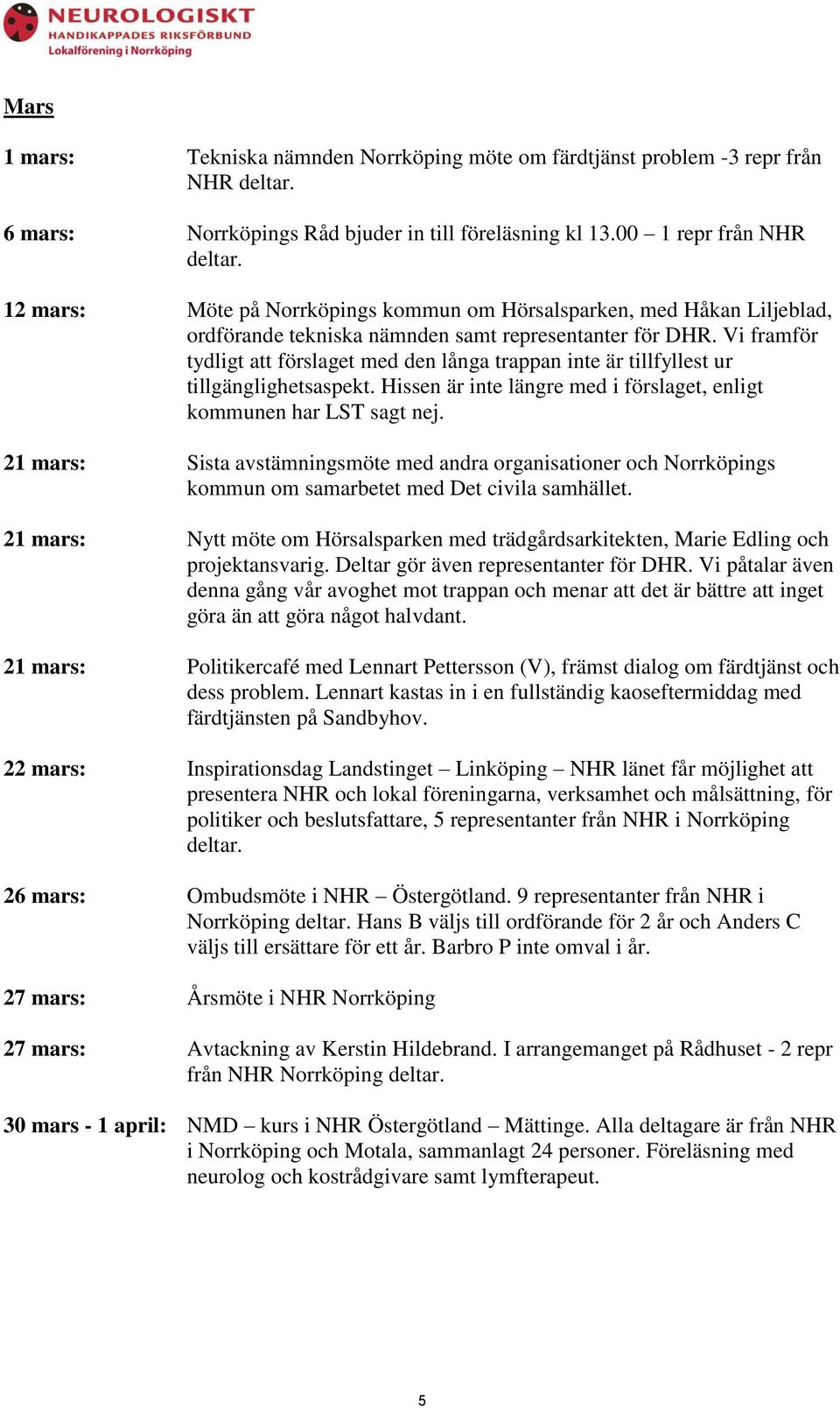 Vi framför tydligt att förslaget med den långa trappan inte är tillfyllest ur tillgänglighetsaspekt. Hissen är inte längre med i förslaget, enligt kommunen har LST sagt nej.