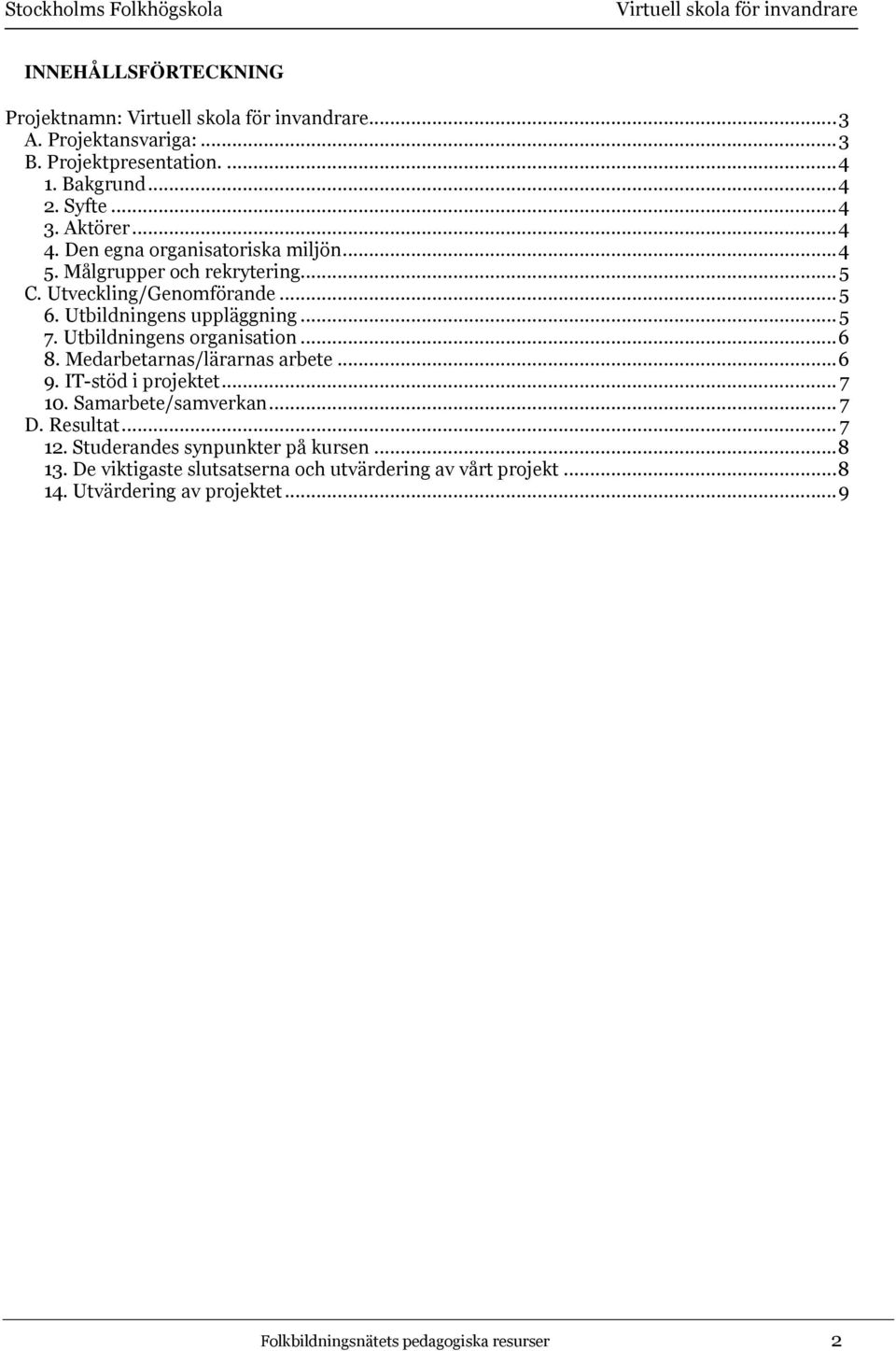 Utbildningens organisation...6 8. Medarbetarnas/lärarnas arbete...6 9. IT-stöd i projektet... 7 10. Samarbete/samverkan... 7 D. Resultat... 7 12.