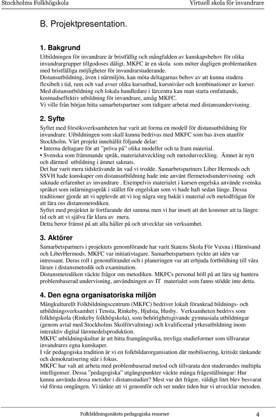 Distansutbildning, även i närmiljön, kan möta deltagarnas behov av att kunna studera flexibelt i tid, rum och vad avser olika kursutbud, kursnivåer och kombinationer av kurser.