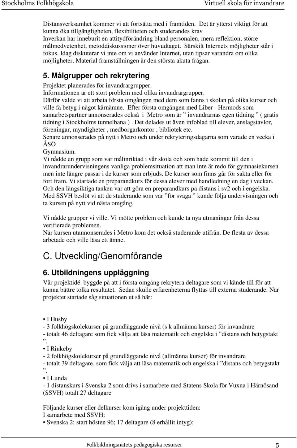 metoddiskussioner över huvudtaget. Särskilt Internets möjligheter står i fokus. Idag diskuterar vi inte om vi använder Internet, utan tipsar varandra om olika möjligheter.