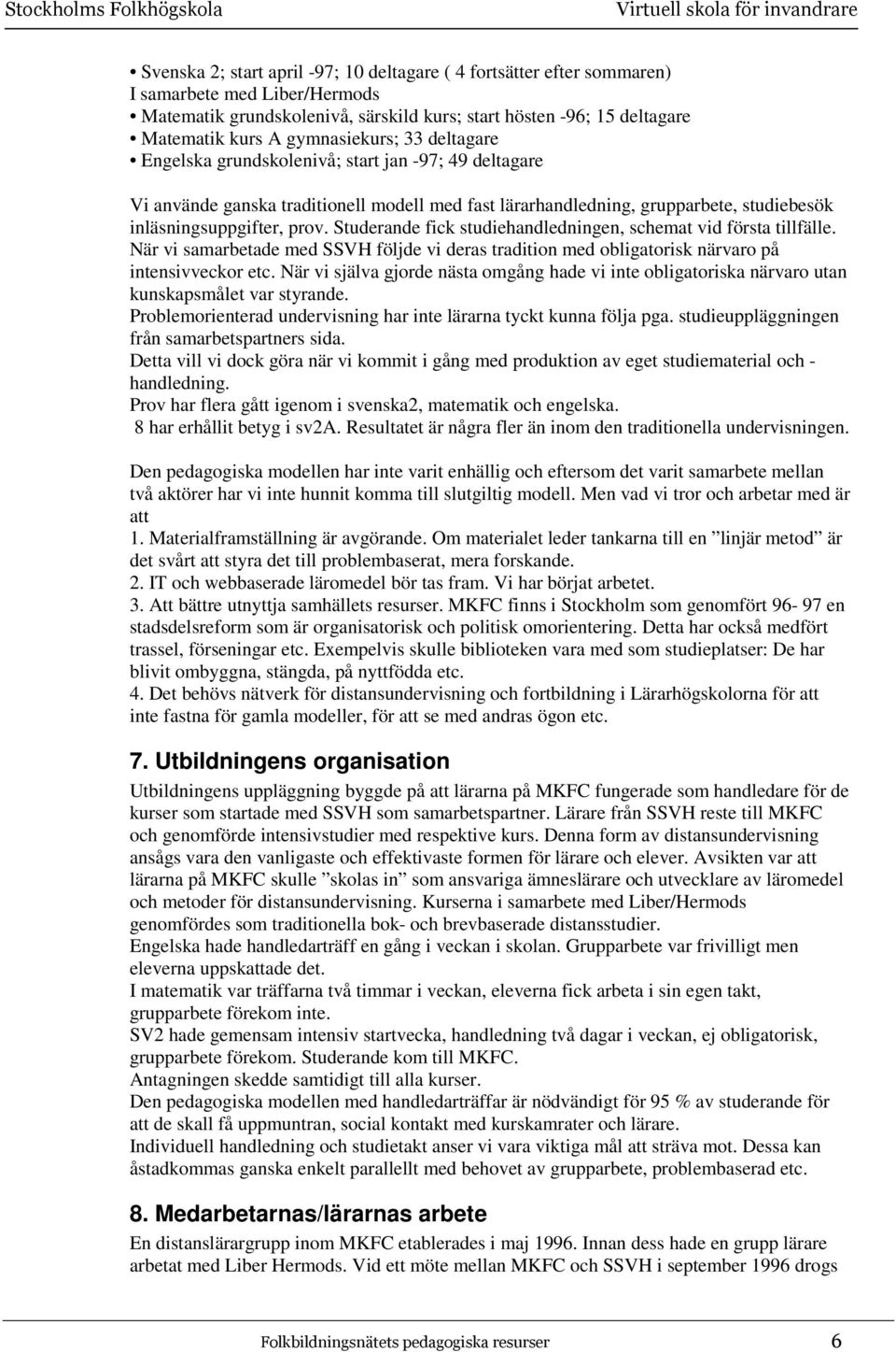 Studerande fick studiehandledningen, schemat vid första tillfälle. När vi samarbetade med SSVH följde vi deras tradition med obligatorisk närvaro på intensivveckor etc.