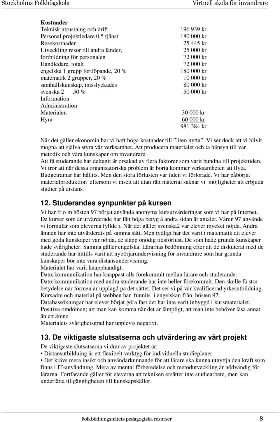 Administration Materialen 30 000 kr Hyra 60 000 kr 981 384 kr När det gäller ekonomin har vi haft höga kostnader till liten nytta. Vi ser dock att vi blivit mogna att själva styra vår verksamhet.