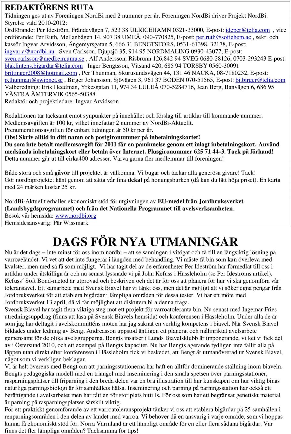 com, vice ordförande: Per Ruth, Mellanbågen 14, 907 38 UMEÅ, 090-770825, E-post: per.ruth@sofiehem.ac, sekr.