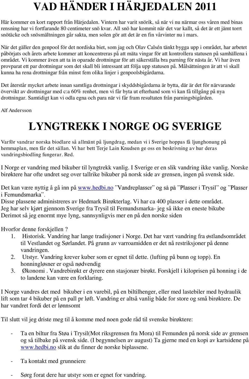 När det gäller den genpool för det nordiska biet, som jag och Olav Calsén tänkt bygga upp i området, har arbetet påbörjats och årets arbete kommer att koncentreras på att mäta vingar för att