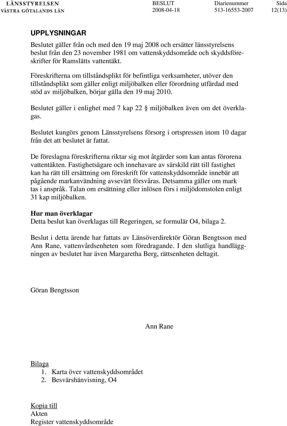 Beslutet gäller i enlighet med 7 kap 22 miljöbalken även om det överklagas. Beslutet kungörs genom Länsstyrelsens försorg i ortspressen inom 10 dagar från det att beslutet är fattat.