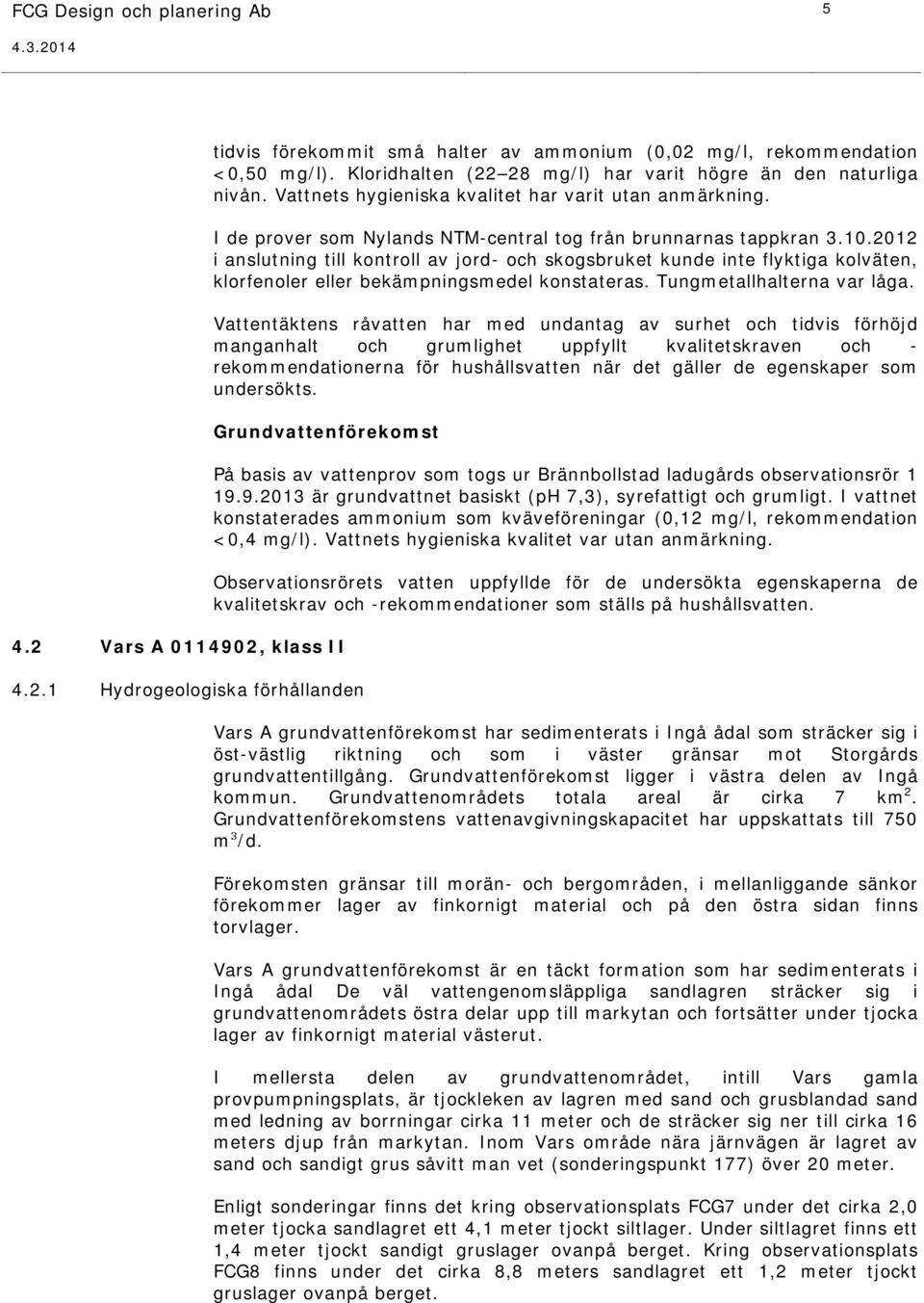 12 i anslutning till kontroll av jord- och skogsbruket kunde inte flyktiga kolväten, klorfenoler eller bekämpningsmedel konstateras. Tungmetallhalterna var låga.