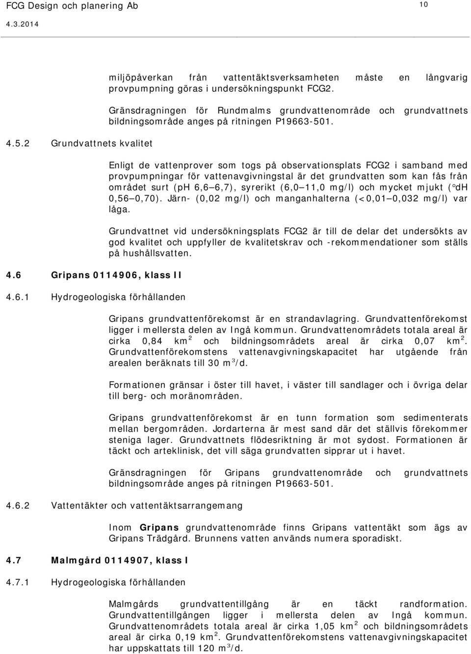 Gränsdragningen för Rundmalms grundvattenområde och grundvattnets bildningsområde anges på ritningen P19663-501.