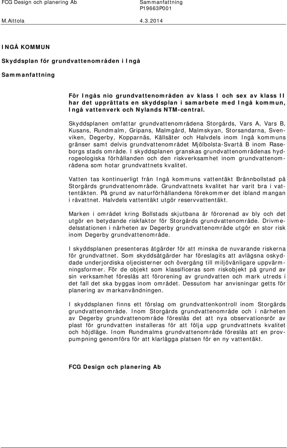 14 INGÅ KOMMUN Skyddsplan för grundvattenområden i Ingå Sammanfattning För Ingås nio grundvattenområden av klass I och sex av klass II har det upprättats en skyddsplan i samarbete med Ingå kommun,