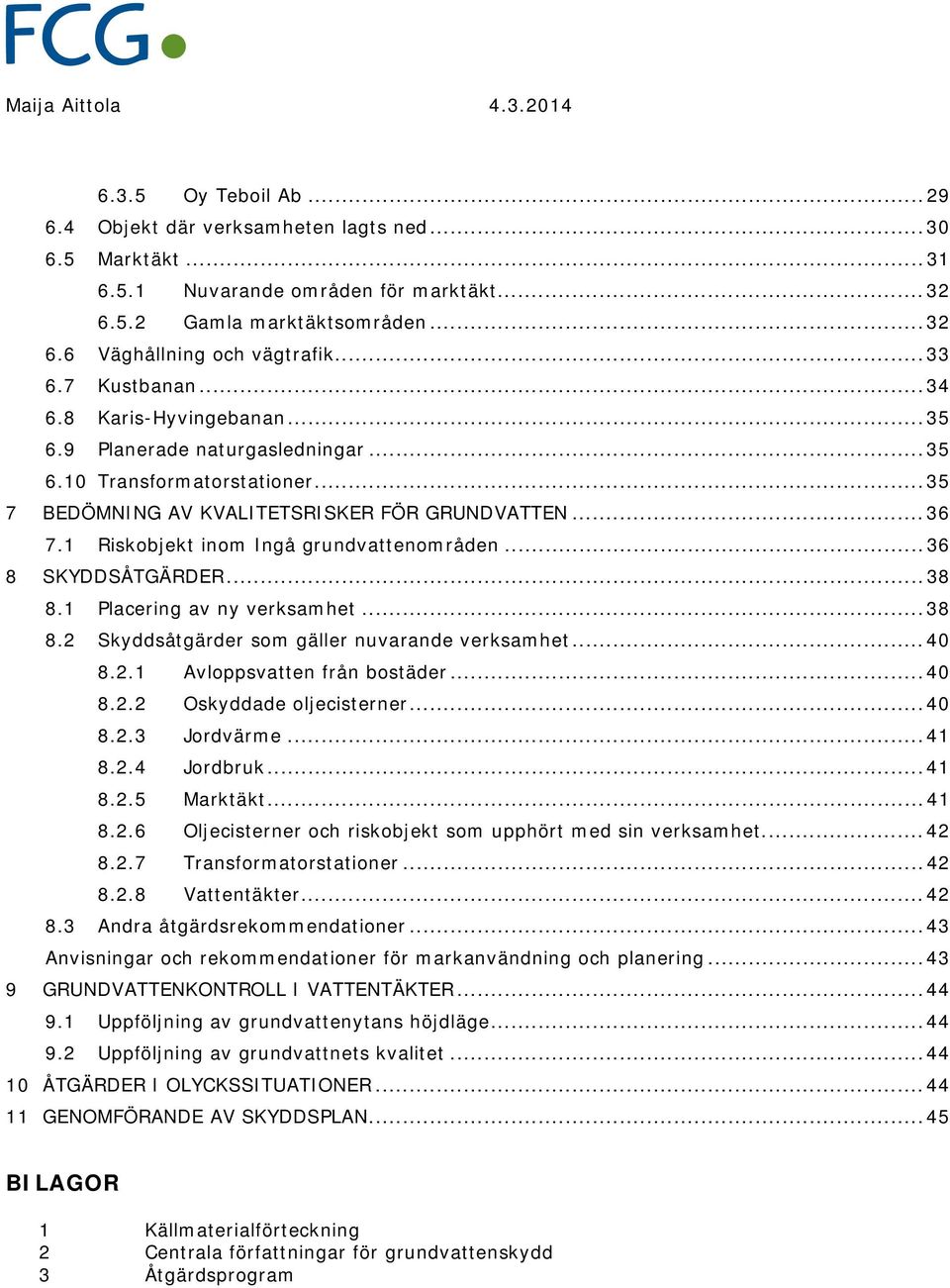 1 Riskobjekt inom Ingå grundvattenområden... 36 8 SKYDDSÅTGÄRDER... 38 8.1 Placering av ny verksamhet... 38 8.2 Skyddsåtgärder som gäller nuvarande verksamhet... 8.2.1 Avloppsvatten från bostäder... 8.2.2 Oskyddade oljecisterner.