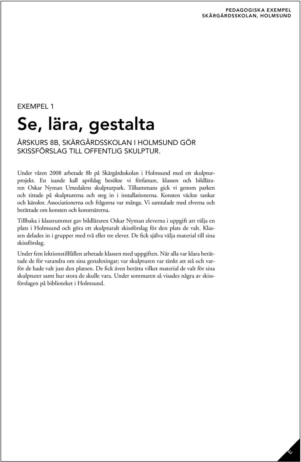 Tillsammans gick vi genom parken och tittade på skulpturerna och steg in i installationerna. Konsten väckte tankar och känslor. Associationerna och frågorna var många.