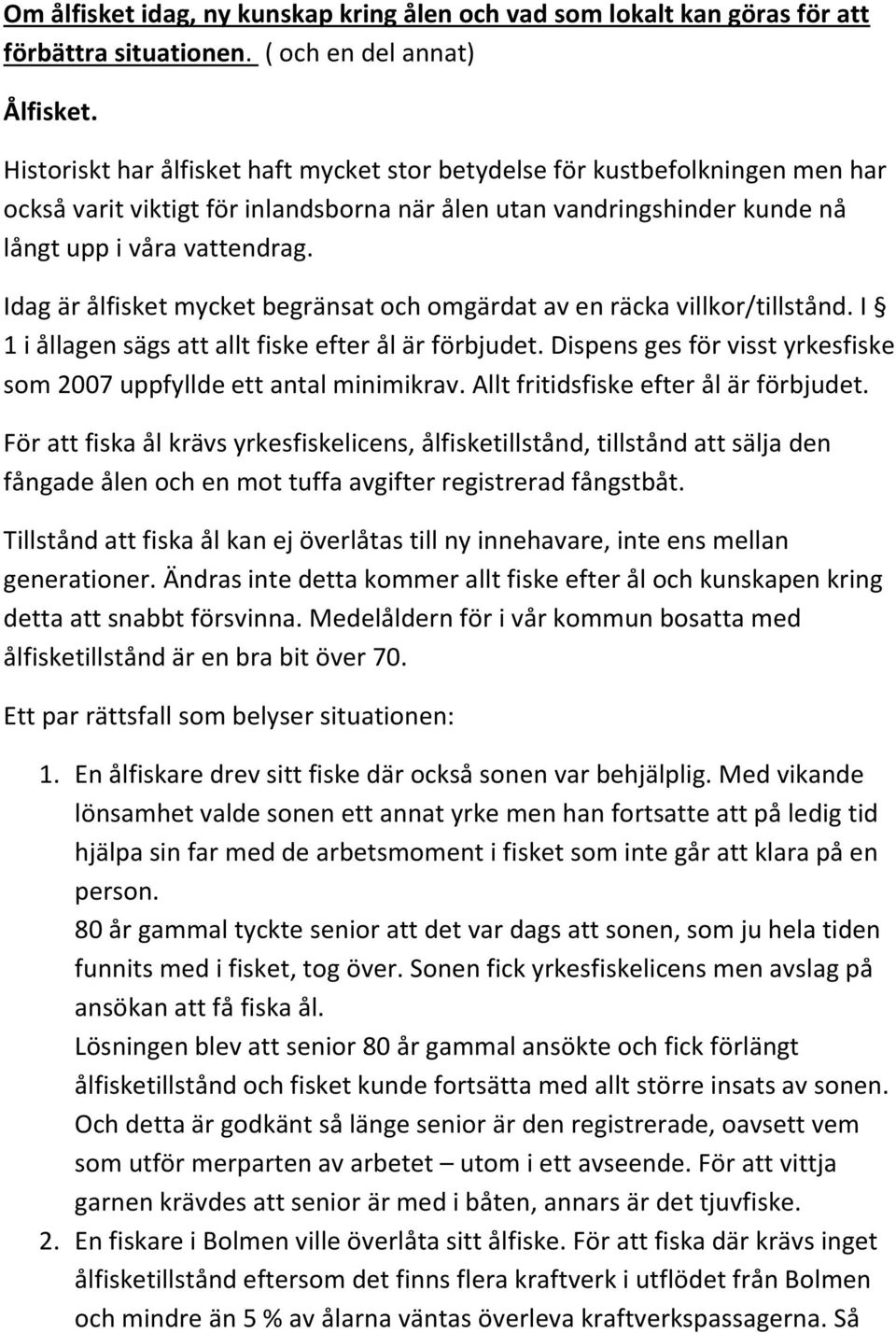 Idag är ålfisket mycket begränsat och omgärdat av en räcka villkor/tillstånd. I 1 i ållagen sägs att allt fiske efter ål är förbjudet.