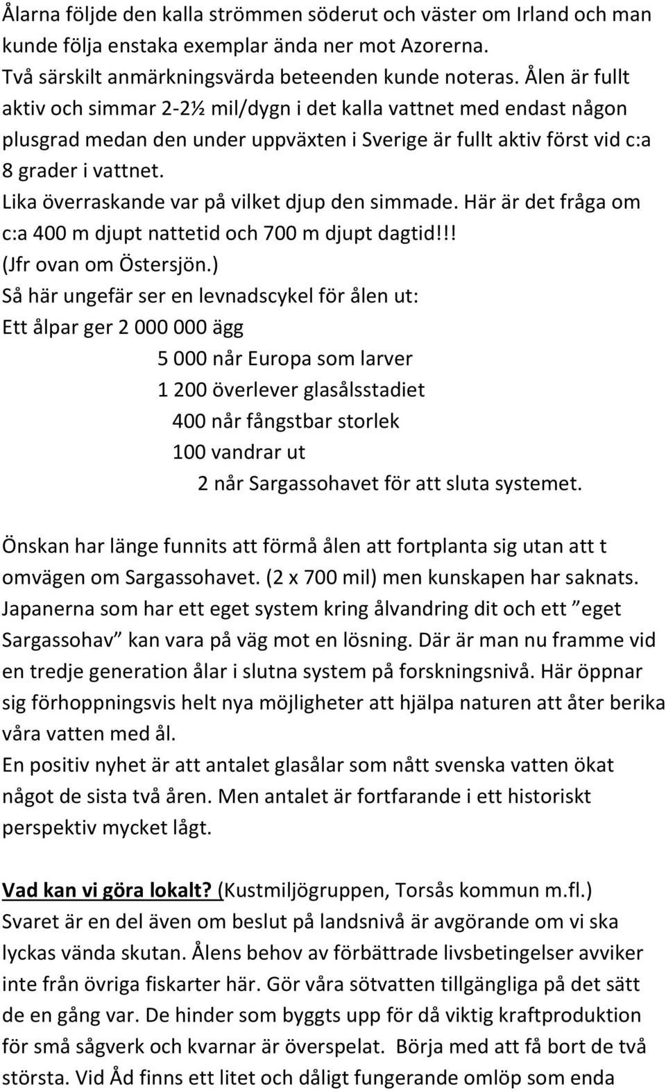 Lika överraskande var på vilket djup den simmade. Här är det fråga om c:a 400 m djupt nattetid och 700 m djupt dagtid!!! (Jfr ovan om Östersjön.