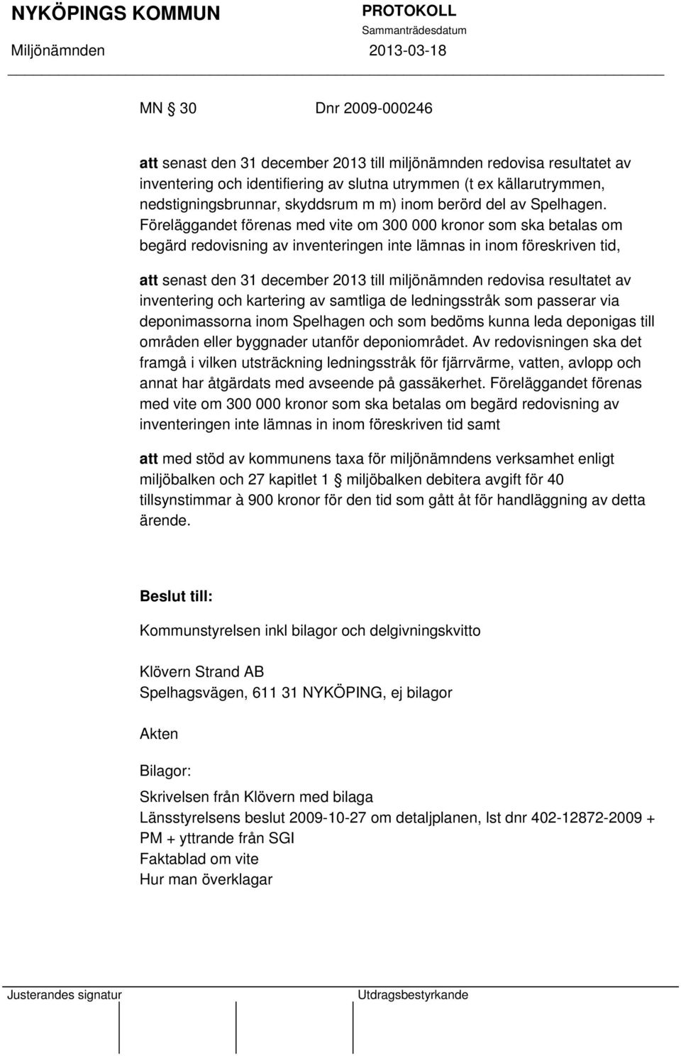 Föreläggandet förenas med vite om 300 000 kronor som ska betalas om begärd redovisning av inventeringen inte lämnas in inom föreskriven tid, att senast den 31 december 2013 till miljönämnden redovisa