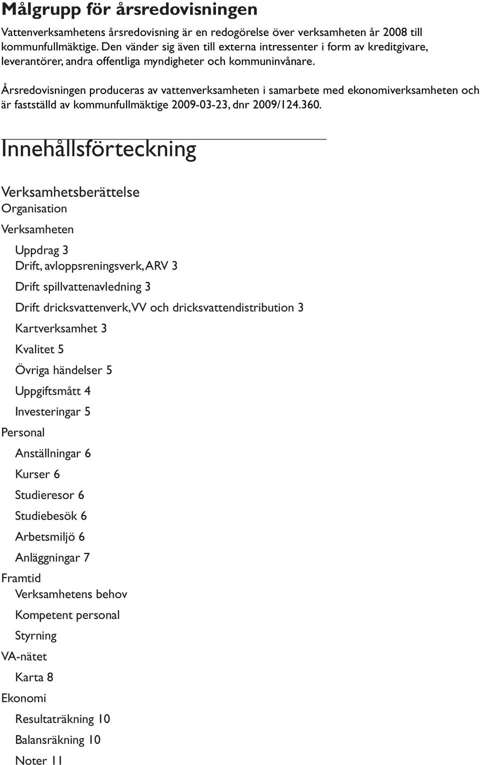 Årsredovisningen produceras av vattenverksamheten i samarbete med ekonomiverksamheten och är fastställd av kommunfullmäktige 2009-03-23, dnr 2009/124.360.