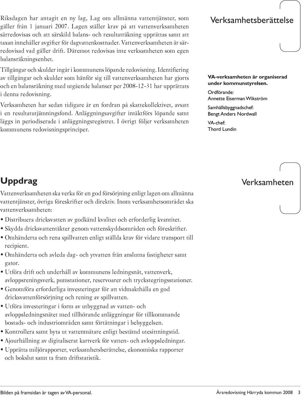 Vattenverksamheten är särredovisad vad gäller drift. Däremot redovisas inte verksamheten som egen balansräkningsenhet. Tillgångar och skulder ingår i kommunens löpande redovisning.