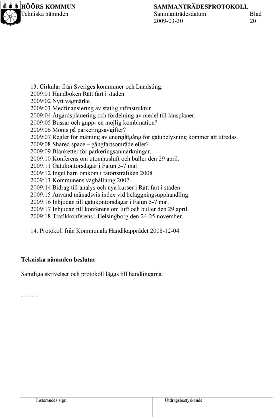 2009:07 Regler för mätning av energiåtgång för gatubelysning kommer att utredas. 2009:08 Shared space gångfartsområde eller? 2009:09 Blanketter för parkeringsanmärkningar.