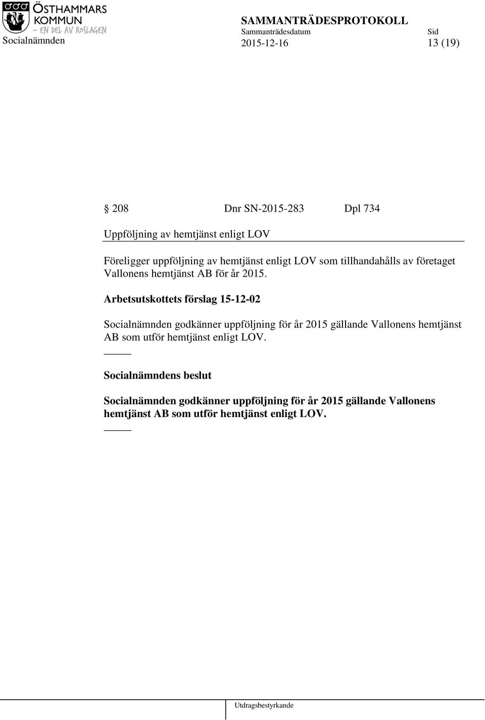 Arbetsutskottets förslag 15-12-02 Socialnämnden godkänner uppföljning för år 2015 gällande Vallonens hemtjänst AB