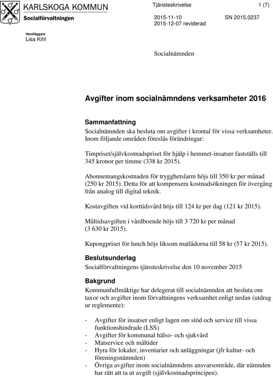 Abonnemangskostnaden för trygghetslarm höjs till 350 kr per månad (250 kr 2015). Detta för att kompensera kostnadsökningen för övergång från analog till digital teknik.