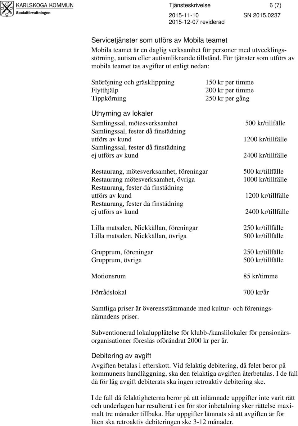 finstädning utförs av kund Samlingssal, fester då finstädning ej utförs av kund 150 kr per timme 200 kr per timme 250 kr per gång 1200 kr/tillfälle 2400 kr/tillfälle Restaurang, mötesverksamhet,