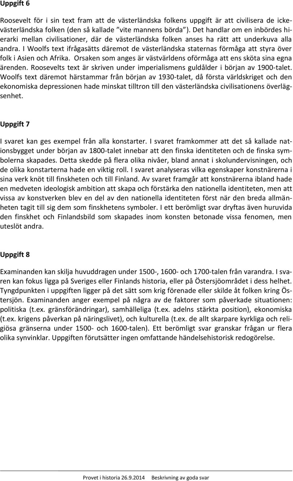 I Woolfs text ifrågasätts däremot de västerländska staternas förmåga att styra över folk i Asien och Afrika. Orsaken som anges är västvärldens oförmåga att ens sköta sina egna ärenden.