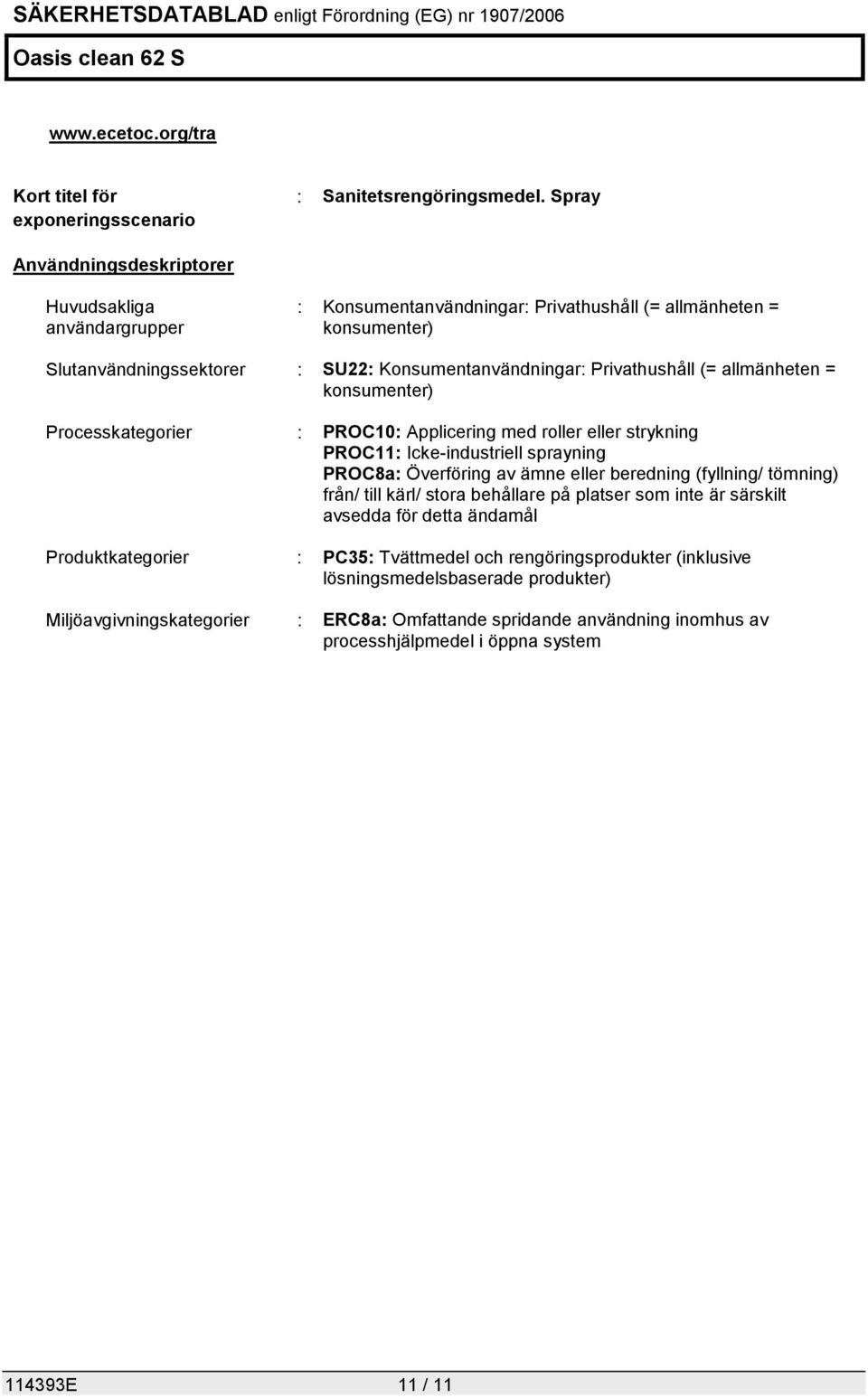 (= allmänheten = konsumenter) Processkategorier : PROC10: Applicering med roller eller strykning PROC11: Icke-industriell sprayning PROC8a: Överföring av ämne eller beredning (fyllning/ tömning)