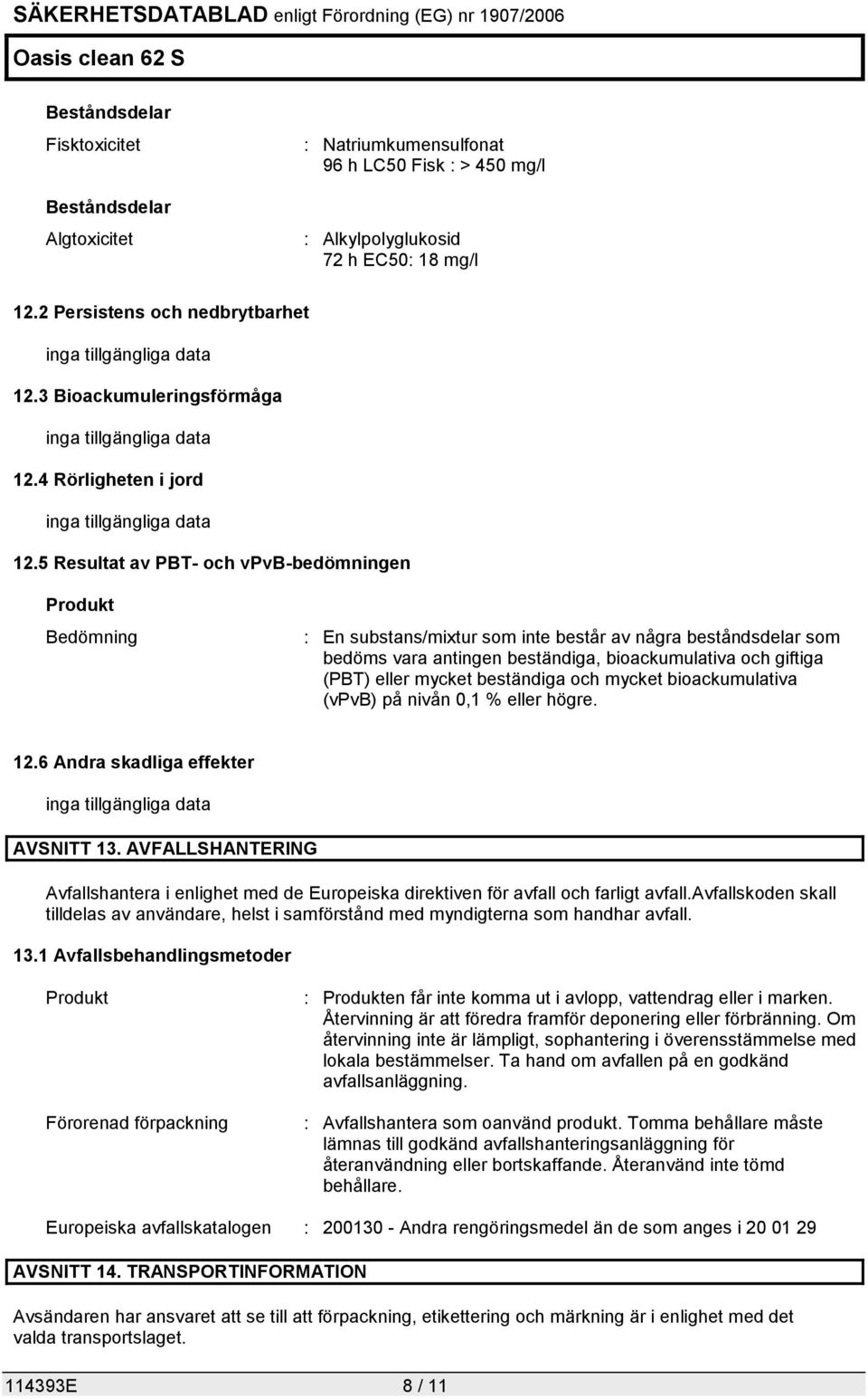 5 Resultat av PBT- och vpvb-bedömningen Produkt Bedömning : En substans/mixtur som inte består av några beståndsdelar som bedöms vara antingen beständiga, bioackumulativa och giftiga (PBT) eller