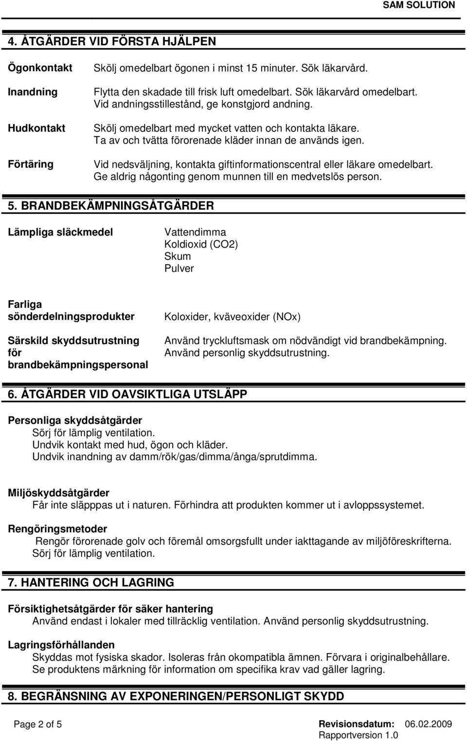 Vid nedsväljning, kontakta giftinformationscentral eller läkare omedelbart. Ge aldrig någonting genom munnen till en medvetslös person. 5.